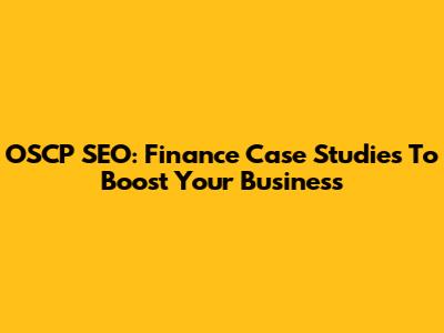 OSCP SEO: Finance Case Studies To Boost Your Business