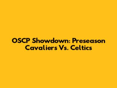 OSCP Showdown: Preseason Cavaliers Vs. Celtics