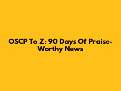 OSCP To Z: 90 Days Of Praise-Worthy News