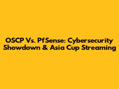 OSCP Vs. PfSense: Cybersecurity Showdown & Asia Cup Streaming