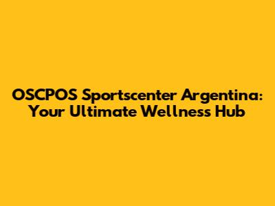 OSCPOS Sportscenter Argentina: Your Ultimate Wellness Hub