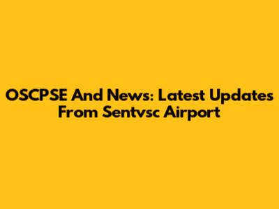 OSCPSE And News: Latest Updates From Sentvsc Airport