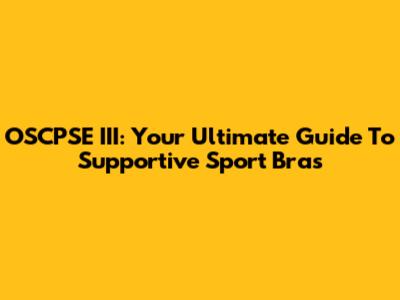 OSCPSE III: Your Ultimate Guide To Supportive Sport Bras