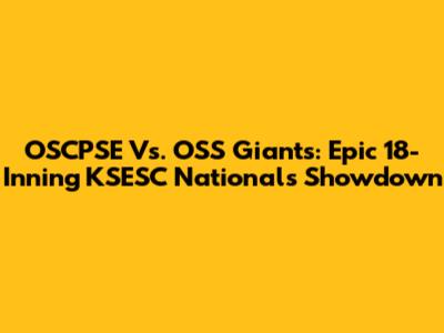 OSCPSE Vs. OSS Giants: Epic 18-Inning KSESC Nationals Showdown