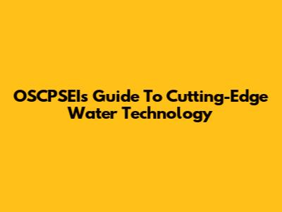 OSCPSEI's Guide To Cutting-Edge Water Technology