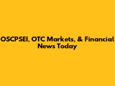 OSCPSEI, OTC Markets, & Financial News Today