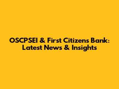 OSCPSEI & First Citizens Bank: Latest News & Insights