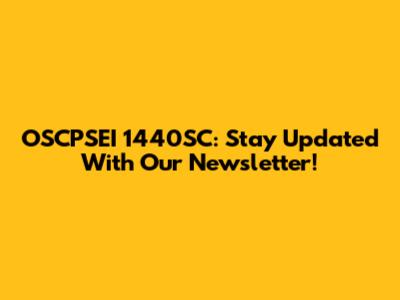 OSCPSEI 1440SC: Stay Updated With Our Newsletter!