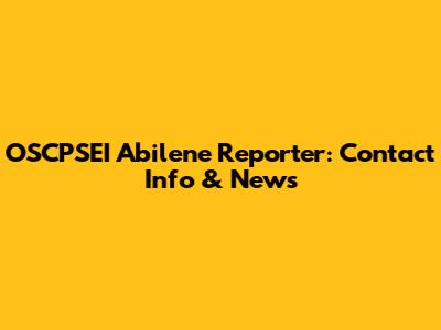 OSCPSEI Abilene Reporter: Contact Info & News