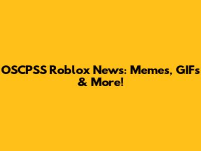 OSCPSS Roblox News: Memes, GIFs & More!