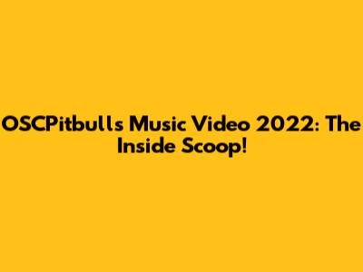 OSCPitbulls Music Video 2022: The Inside Scoop!