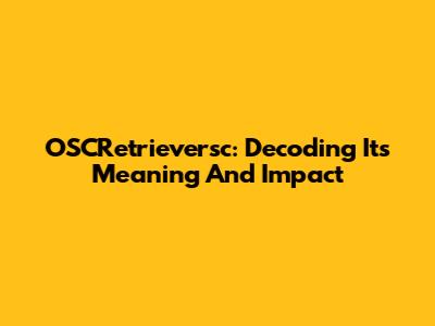 OSCRetrieversc: Decoding Its Meaning And Impact