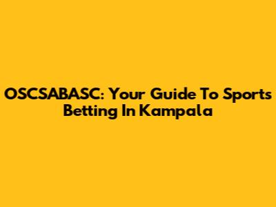 OSCSABASC: Your Guide To Sports Betting In Kampala