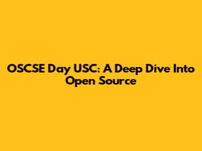 OSCSE Day USC: A Deep Dive Into Open Source