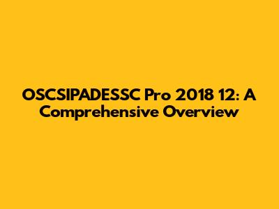 OSCSIPADESSC Pro 2018 12: A Comprehensive Overview