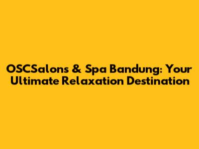OSCSalons & Spa Bandung: Your Ultimate Relaxation Destination