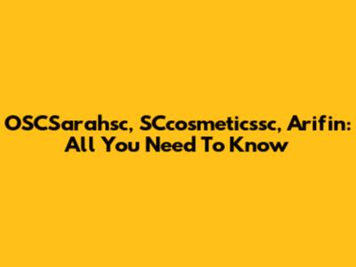 OSCSarahsc, SCcosmeticssc, Arifin: All You Need To Know