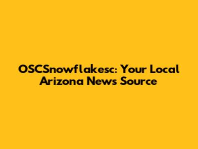 OSCSnowflakesc: Your Local Arizona News Source