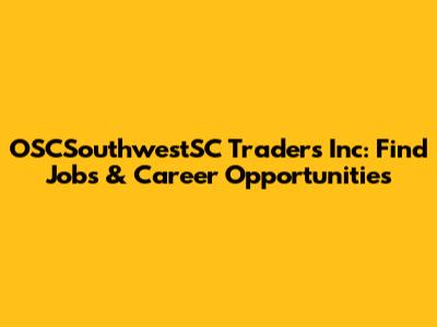 OSCSouthwestSC Traders Inc: Find Jobs & Career Opportunities
