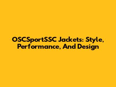 OSCSportSSC Jackets: Style, Performance, And Design