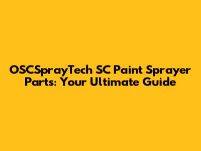 OSCSprayTech SC Paint Sprayer Parts: Your Ultimate Guide
