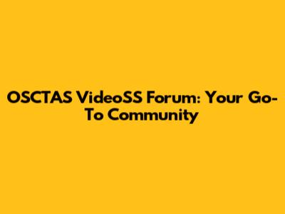 OSCTAS VideoSS Forum: Your Go-To Community