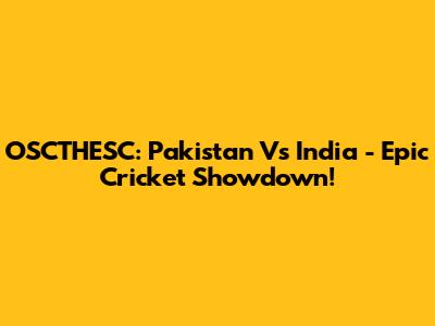 OSCTHESC: Pakistan Vs India - Epic Cricket Showdown!