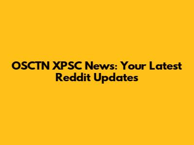 OSCTN XPSC News: Your Latest Reddit Updates