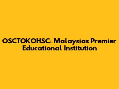 OSCTOKOHSC: Malaysia's Premier Educational Institution