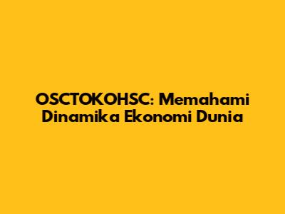 OSCTOKOHSC: Memahami Dinamika Ekonomi Dunia