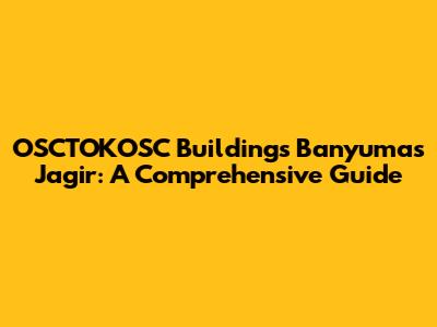 OSCTOKOSC Buildings Banyumas Jagir: A Comprehensive Guide