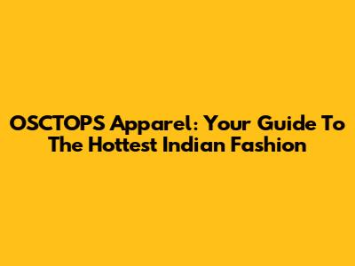 OSCTOPS Apparel: Your Guide To The Hottest Indian Fashion
