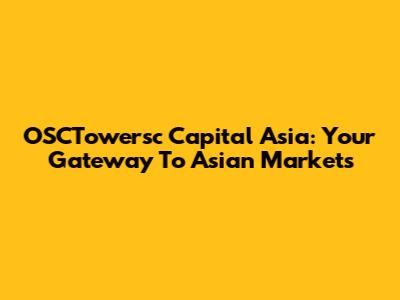 OSCTowersc Capital Asia: Your Gateway To Asian Markets