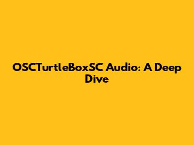 OSCTurtleBoxSC Audio: A Deep Dive