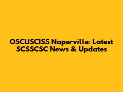 OSCUSCISS Naperville: Latest SCSSCSC News & Updates