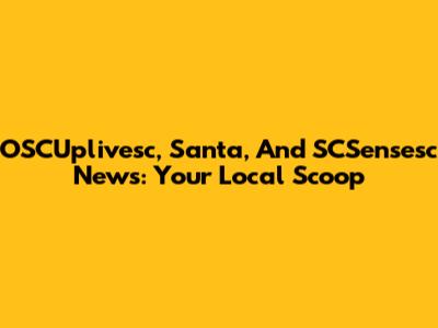 OSCUplivesc, Santa, And SCSensesc News: Your Local Scoop