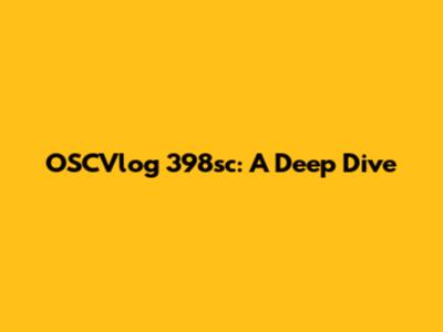 OSCVlog 398sc: A Deep Dive