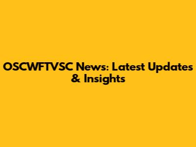 OSCWFTVSC News: Latest Updates & Insights