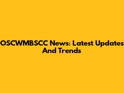 OSCWMBSCC News: Latest Updates And Trends