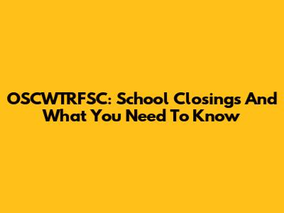 OSCWTRFSC: School Closings And What You Need To Know