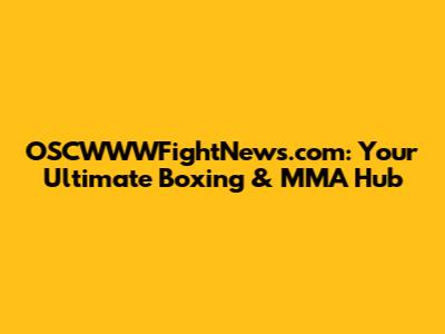 OSCWWWFightNews.com: Your Ultimate Boxing & MMA Hub
