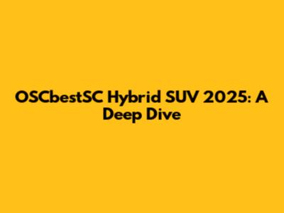 OSCbestSC Hybrid SUV 2025: A Deep Dive