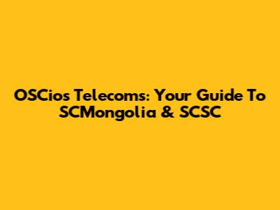 OSCios Telecoms: Your Guide To SCMongolia & SCSC
