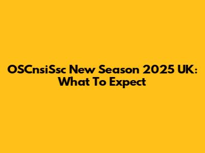 OSCnsiSsc New Season 2025 UK: What To Expect