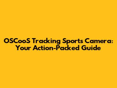 OSCooS Tracking Sports Camera: Your Action-Packed Guide