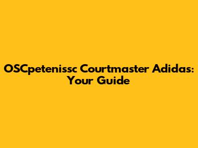 OSCpetenissc Courtmaster Adidas: Your Guide
