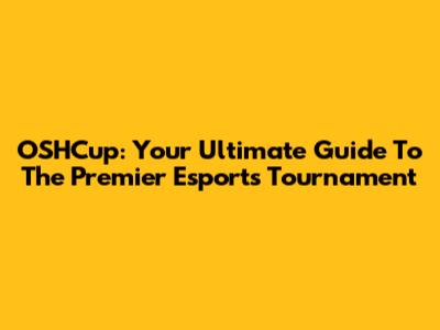 OSHCup: Your Ultimate Guide To The Premier Esports Tournament