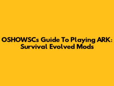 OSHOWSC's Guide To Playing ARK: Survival Evolved Mods