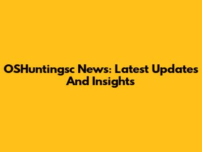 OSHuntingsc News: Latest Updates And Insights