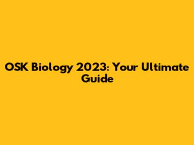OSK Biology 2023: Your Ultimate Guide
